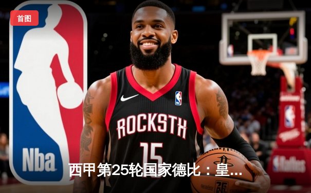 西甲第25轮国家德比：皇家马德里主场3-2力克巴塞罗那，维尼修斯梅开二度锁定胜局