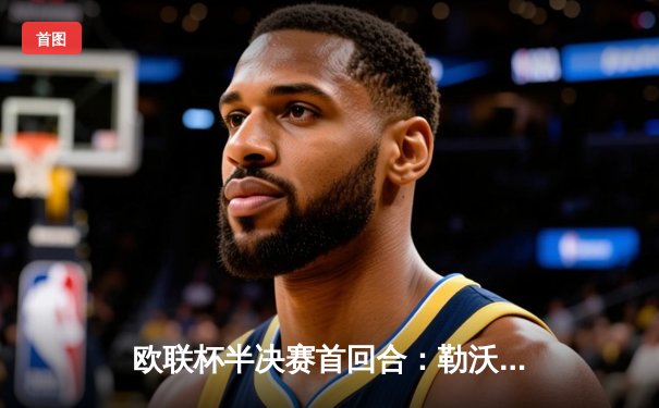 欧联杯半决赛首回合：勒沃库森绝平罗马，赛季不败纪录延续至49场