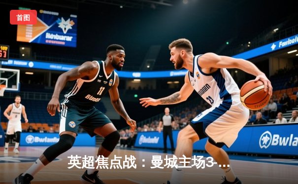 英超焦点战：曼城主场3-1逆转曼联，哈兰德双响领跑射手榜