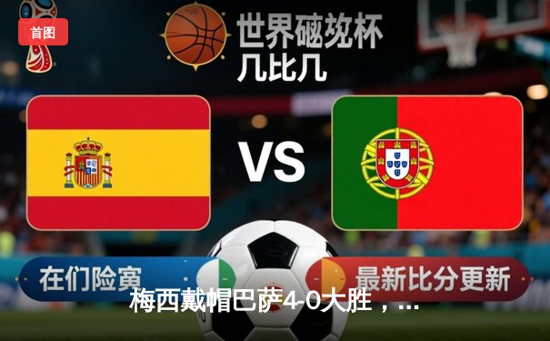 梅西戴帽巴萨4-0大胜，178直播见证诺坎普奇迹夜