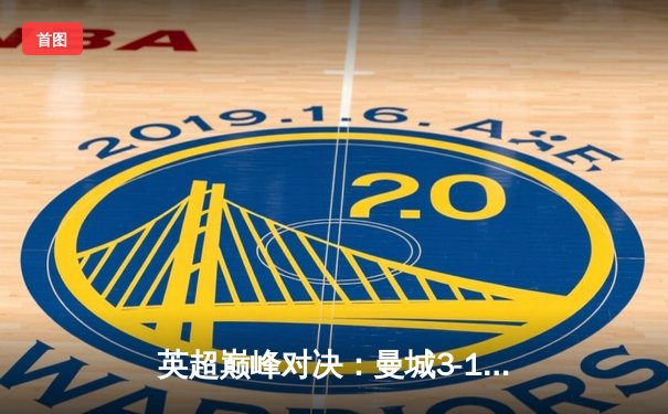 英超巅峰对决：曼城3-1逆转曼联，哈兰德双响锁定胜局