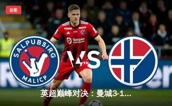 英超巅峰对决：曼城3-1逆转曼联，哈兰德双响锁定胜局