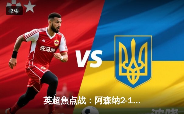英超焦点战：阿森纳2-1力克曼联，萨卡传射建功，厄德高世界波 - 2