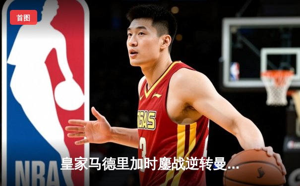 皇家马德里加时鏖战逆转曼城，欧冠经典战惊险晋级