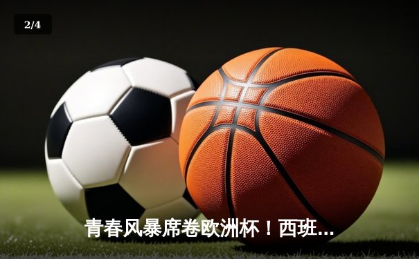 青春风暴席卷欧洲杯！西班牙2-1力克法国，亚马尔破纪录创历史 - 2