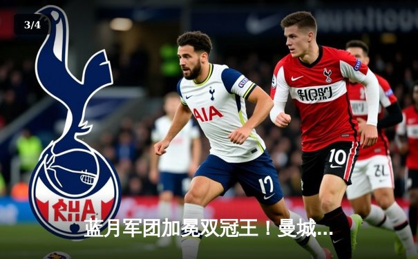 蓝月军团加冕双冠王！曼城2-1曼联勇夺足总杯，格瓦迪奥尔制胜 - 3