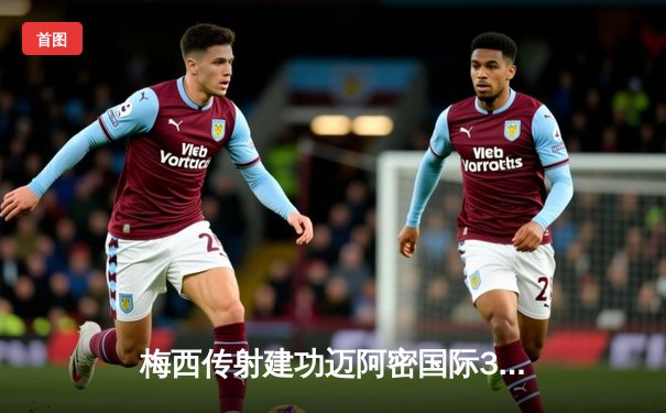 梅西传射建功迈阿密国际3-1逆转华盛顿，苏亚雷斯倒钩惊艳全场