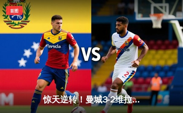 惊天逆转！曼城3-2维拉锁定英超五连冠，罗德里绝杀定乾坤