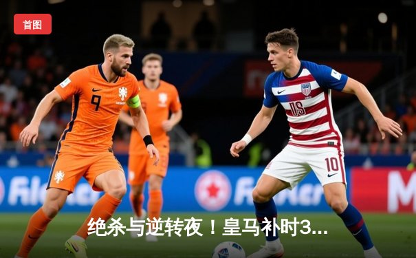 绝杀与逆转夜！皇马补时3-2拜仁挺进欧冠决赛，凯恩生涯首冠梦再碎