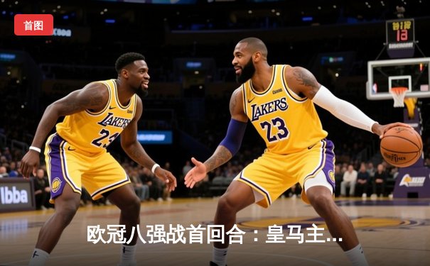 欧冠八强战首回合：皇马主场3-2险胜拜仁，维尼修斯双响凯恩点射