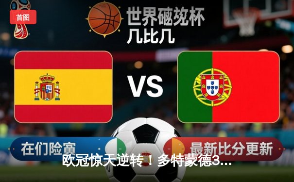 欧冠惊天逆转！多特蒙德3-2绝杀马竞，萨比策传射建功点燃威斯特法伦