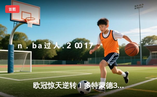 欧冠惊天逆转！多特蒙德3-2绝杀巴黎，哈兰德双响创纪录