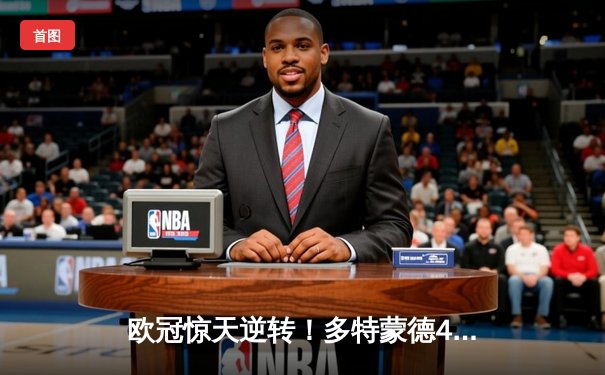 欧冠惊天逆转！多特蒙德4-2淘汰巴黎，桑乔独造三球闪耀威斯特法伦