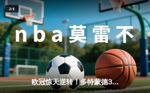 欧冠惊天逆转！多特蒙德3-2绝杀巴黎，桑乔独造两球闪耀威斯特法伦 - 2