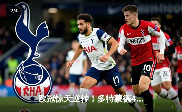 欧冠惊天逆转！多特蒙德4-2淘汰巴黎，桑乔独造三球闪耀威斯特法伦 - 2